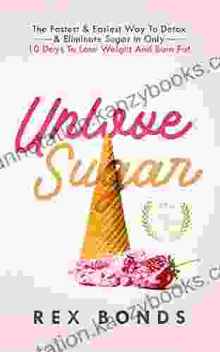 Unlove Sugar: The Fastest Easiest Way To Detox Eliminate Sugar In Only 10 Days To Lose Weight And Burn Fat (Updated Version)