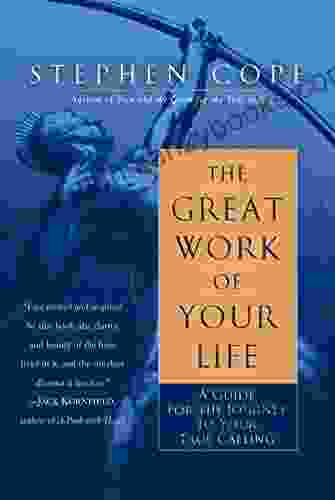 The Great Work Of Your Life: A Guide For The Journey To Your True Calling