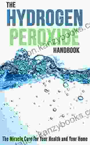 The Hydrogen Peroxide Handbook: The Miracle Cure For Your Health And Your Home