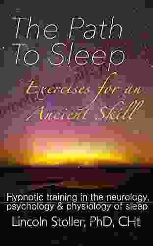 The Path To Sleep Exercises For An Ancient Skill: Hypnotic Training In The Neurology Psychology Physiology Of Sleep (To Sleep To Dream 1)