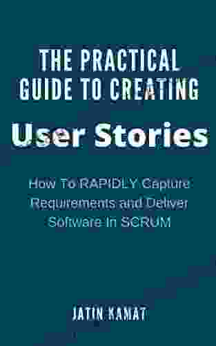 The Practical Guide To Creating User Stories: How To RAPIDLY Capture Requirements And Deliver Software In SCRUM (Agile Project Management)