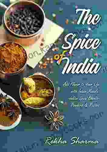 The Spice of India: Add Flavor to Your Life with Indian Masala: Indian Spice Blends Powders Pastes (Indian Cookbook)