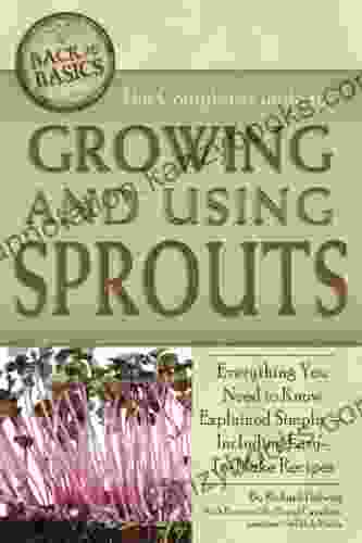 The Complete Guide To Growing And Using Sprouts: Everything You Need To Know Explained Simply Including Easy To Make Recipes (Back To Basics Growing)