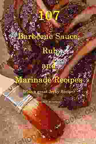 107 Barbecue Sauce Rub And Marinade Recipes: Plus A Great Jerky Recipe