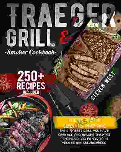 Traeger Grill Smoker Cookbook: The Ultimate Guide To Prepare The Greatest Grill You Have Ever Had And Become The Most Renowned BBQ Pitmaster In Your Entire Neighborhood 250+ Recipes Included