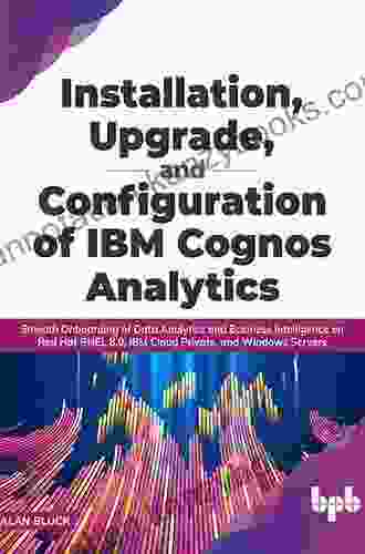 Installation Upgrade and Configuration of IBM Cognos Analytics: Smooth Onboarding of Data Analytics and Business Intelligence on Red Hat RHEL 8 0 IBM and Windows Servers (English Edition)