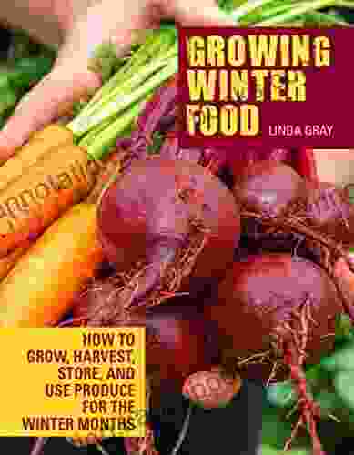 Growing Winter Food: How To Grow Harvest Store And Use Produce For The Winter Months