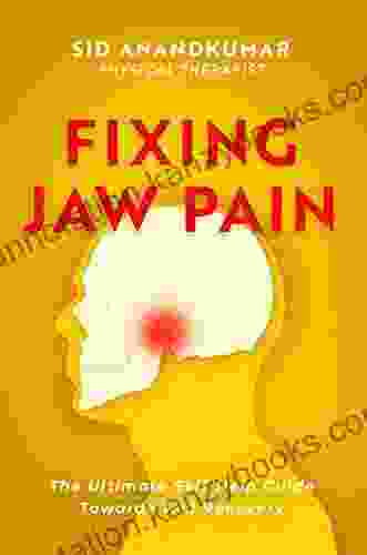 Fixing Jaw Pain: The Ultimate Self Help Guide Towards TMJ Recovery Learn Simple Treatments And Take Charge Of Your Pain