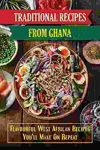 Traditional Recipes From Ghana: Flavourful West African Recipes You Ll Make On Repeat: Delight Ghanaian Cuisine