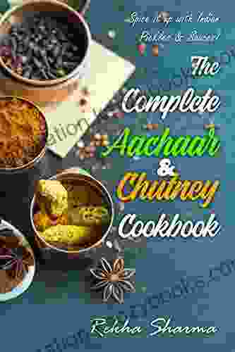 The Complete Aachaar Chutney Cookbook: Spice It Up With Indian Pickles Sauces (Indian Cookbook)