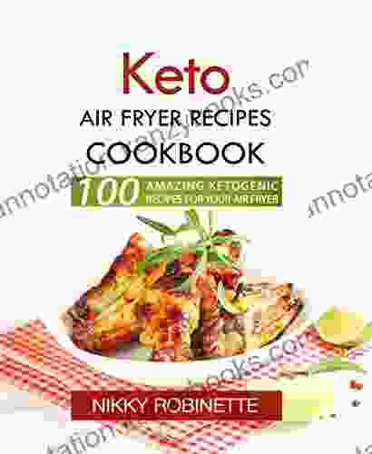 Keto Air Fryer Recipes Cookbook: 100 Amazing Ketogenic Recipes for Your Air Fryer