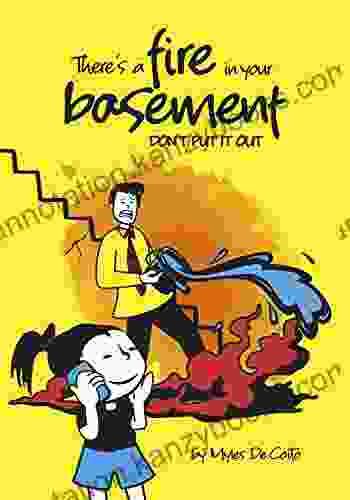 There S A Fire In Your Basement: DON T PUT IT OUT