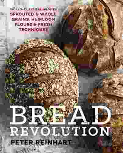 Bread Revolution: World Class Baking With Sprouted And Whole Grains Heirloom Flours And Fresh Techniques