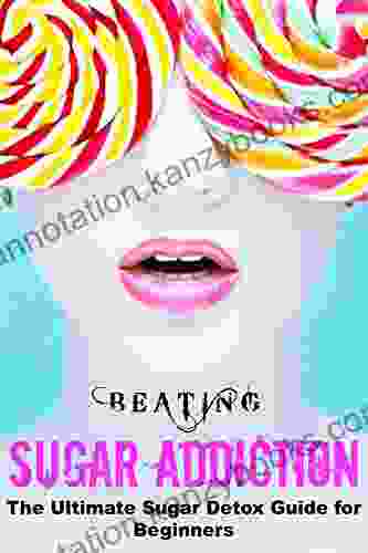 Beating Sugar Addiction: The Ultimate Sugar Detox Guide For Beginners (Sugar Addiction Sugar Detox For Beginners Emotional Eating)