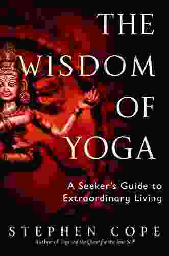 The Wisdom Of Yoga: A Seeker S Guide To Extraordinary Living