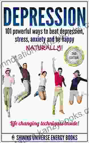 Depression: 101 Powerful Ways To Beat Depression Stress Anxiety And Be Happy NATURALLY (Depression And Anxiety Depression Cure Depression Self Help)