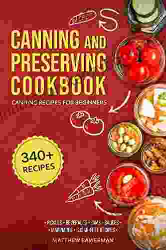 CANNING AND PRESERVING COOKBOOK: Canning Recipes For Beginners With 340+ Recipes Of Preserves (Including Sugar Free) Pickling Beverages Jams Sauces And Marinades Pressure Canning Kit