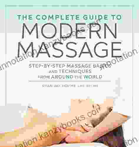 The Complete Guide To Modern Massage: Step By Step Massage Basics And Techniques From Around The World