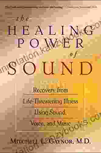 The Healing Power of Sound: Recovery from Life Threatening Illness Using Sound Voice and Music