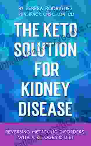 The Keto Solution For Kidney Disease: Reversing Metabolic Disorders With A Ketogenic Diet