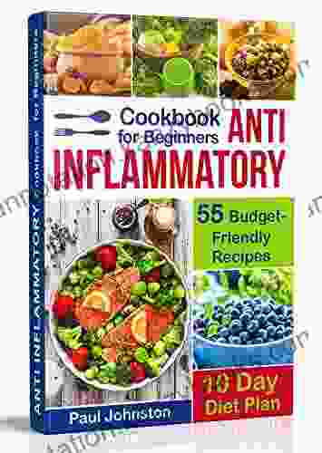 Anti Inflammatory Cookbook For Beginners: 55 Budget Friendly Recipes 10 Days Diet Plan (anti Inflammatory Diet Anti Inflammatory Diet Cookbook Anti Inflammatory Anti Inflammatory Diets)