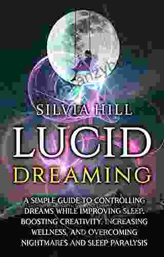 Lucid Dreaming: A Simple Guide to Controlling Dreams While Improving Sleep Boosting Creativity Increasing Wellness and Overcoming Nightmares and Sleep Paralysis (Psychic Awakening)