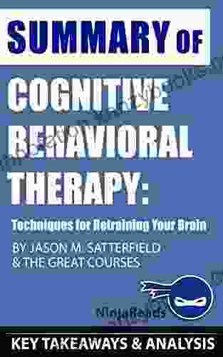 Summary Of Cognitive Behavioral Therapy: Techniques For Retraining Your Brain By Jason M Satterfield The Great Courses: Key Takeaways Analysis Included