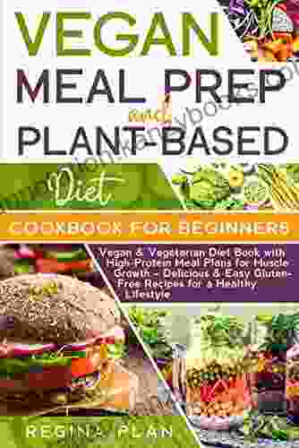 VEGAN MEAL PREP And PLANT BASED DIET COOKBOOK FOR BEGINNERS: Vegan Vegetarian Diet With High Protein Meal Plans For Muscle Growth Delicious Easy Gluten Free Recipes For A Healthy Lifestyle