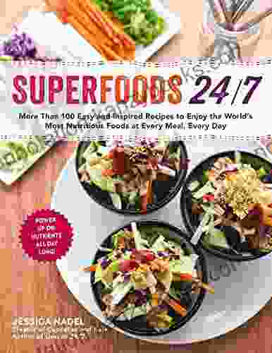 Superfoods 24/7: More Than 100 Easy And Inspired Recipes To Enjoy The World S Most Nutritious Foods At Every Meal Every Day