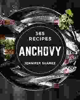 365 Anchovy Recipes: A Must have Anchovy Cookbook for Everyone