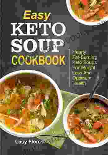 Easy Keto Soup Cookbook: Hearty Fat Burning Keto Soups For Weight Loss And Optimum Health