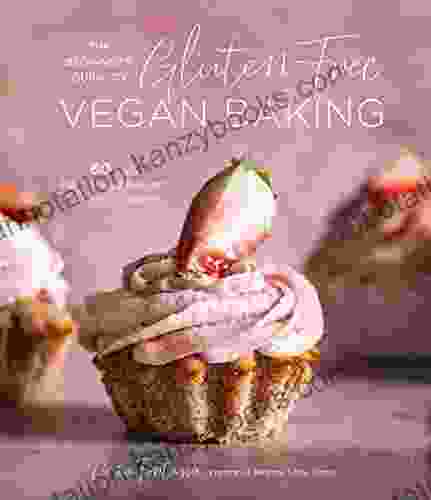 The Beginner S Guide To Gluten Free Vegan Baking: 60 Easy Plant Based Desserts For Any Occasion