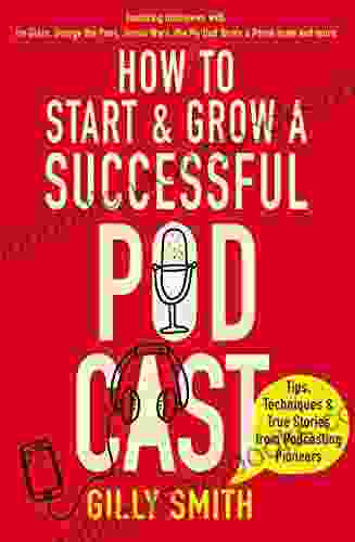 How To Start And Grow A Successful Podcast: Tips Techniques And True Stories From Podcasting Pioneers