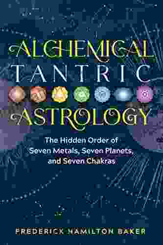 Alchemical Tantric Astrology: The Hidden Order of Seven Metals Seven Planets and Seven Chakras