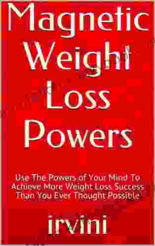 Magnetic Weight Loss Powers: Use The Powers of Your Mind To Achieve More Weight Loss Success Than You Ever Thought Possible