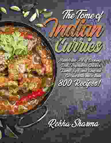 The Tome Of Indian Curries: Master The Art Of Cooking Dal Vegetable Chicken Lamb Egg And Seafood Curries With More Than 800 Recipes (Indian Cookbook)