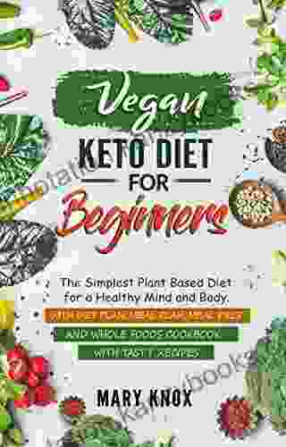 Vegan Keto Diet For Beginners: The Simplest Plant Based Diet For A Healthy Mind And Body With Diet Plan Meal Plan Meal Prep And Whole Foods Cookbook With Tasty Recipes