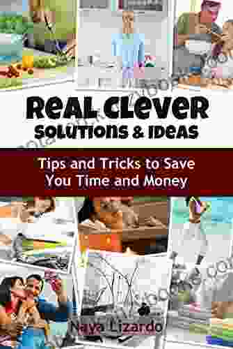 REAL CLEVER IDEAS AND SOLUTIONS Hints Tips And Hacks To Save Time And Money: Simple Solutions Including Cooking Tips Decluttering And Cleaning Tricks Travel Secrets Other Life Hacks