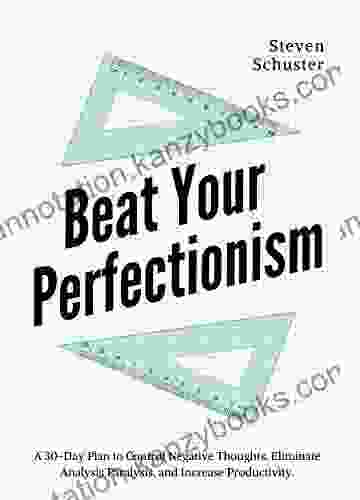 Beat Your Perfectionism: A 30 Day Plan To Control Negative Thoughts Eliminate Analysis Paralysis And Increase Productivity