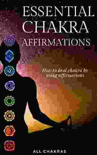 The Chakra Affirmations Guide: Heal Your Seven Chakra Through Affirmations