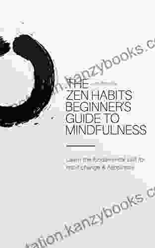 The Zen Habits Beginner S Guide To Mindfulness: Learn The Fundamental Skill For Habit Change Happiness