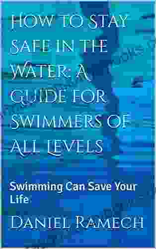 How To Stay Safe In The Water: A Guide For Swimmers Of All Levels: Swimming Can Save Your Life