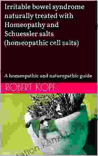 Irritable Bowel Syndrome Naturally Treated With Homeopathy And Schuessler Salts (homeopathic Cell Salts): A Homeopathic And Naturopathic Guide