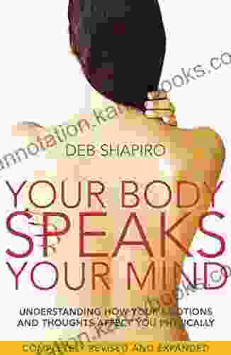 Your Body Speaks Your Mind: Understanding How Your Emotions And Thoughts Affect You Physically