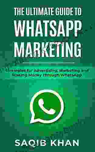 The Ultimate Guide To WhatsApp Marketing: Strategies For Advertising Marketing And Making Money Through WhatsApp