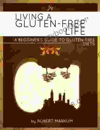 Living A Gluten Free Life A Beginners Guide To A Gluten Free Diet