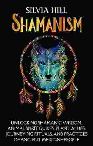 Shamanism: Unlocking Shamanic Wisdom Animal Spirit Guides Plant Allies Journeying Rituals And Practices Of Ancient Medicine People (Spirituality)