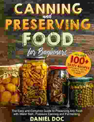 Canning And Preserving Food For Beginners: The Easy And Complete Guide To Preserving Any Food With Water Bath Pressure Canning And Fermenting Includes Recipes With Meat Fruits Veg And More