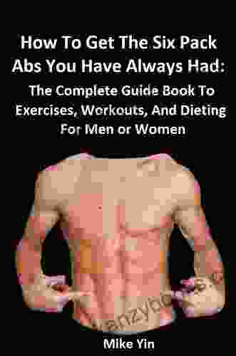 How To Get The Six Pack Abs You Have Always Had Fast: The Complete Guide To Exercises Workouts And Dieting For Men Or Women (The Future U 1)