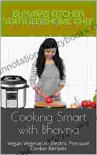 Cooking Smart With Bhavna: Vegan Vegetarian Electric Pressure Cooker Recipes